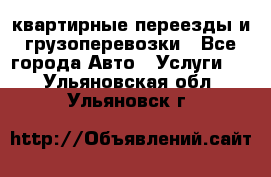 квартирные переезды и грузоперевозки - Все города Авто » Услуги   . Ульяновская обл.,Ульяновск г.